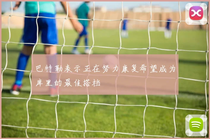 巴特勒表示正在努力康复希望成为库里的最佳搭档