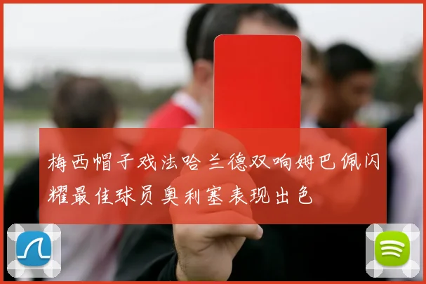 梅西帽子戏法哈兰德双响姆巴佩闪耀最佳球员奥利塞表现出色