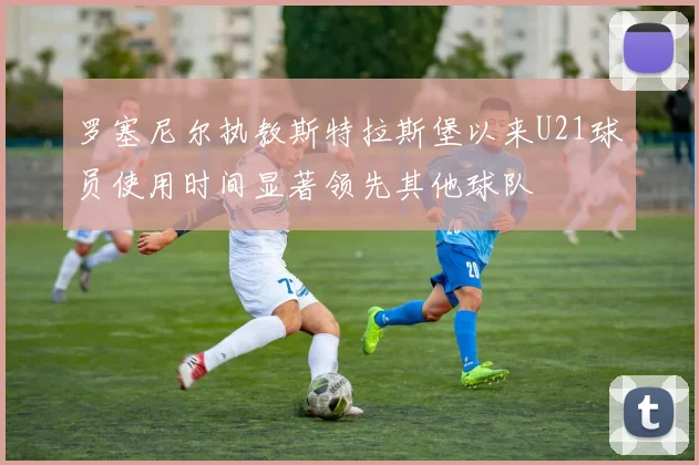 罗塞尼尔执教斯特拉斯堡以来U21球员使用时间显著领先其他球队