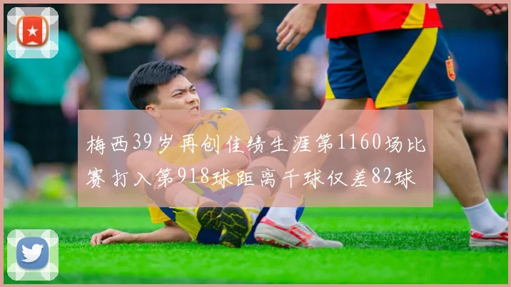 梅西39岁再创佳绩生涯第1160场比赛打入第918球距离千球仅差82球