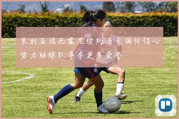 朱利亚诺西蒙尼续约马竞满怀信心努力助球队争夺更多荣誉