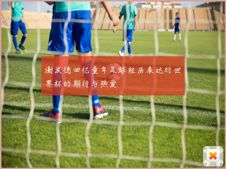 谢泼德回忆童年足球经历表达对世界杯的期待与热爱