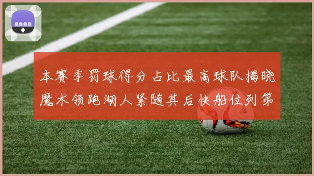 本赛季罚球得分占比最高球队揭晓魔术领跑湖人紧随其后快船位列第四