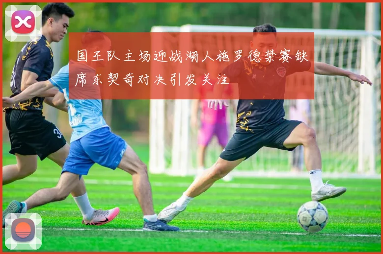 国王队主场迎战湖人施罗德禁赛缺席东契奇对决引发关注