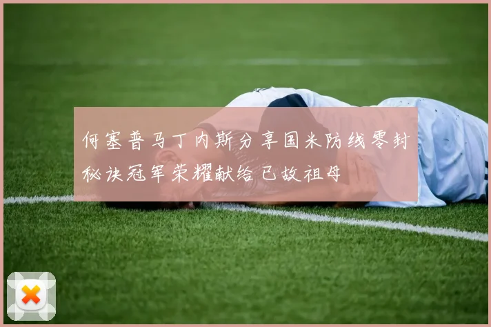 何塞普马丁内斯分享国米防线零封秘诀冠军荣耀献给已故祖母