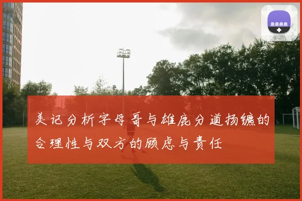 美记分析字母哥与雄鹿分道扬镳的合理性与双方的顾虑与责任