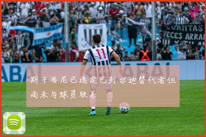 斯卡洛尼已选定巴列尔迪替代者但尚未与球员联系