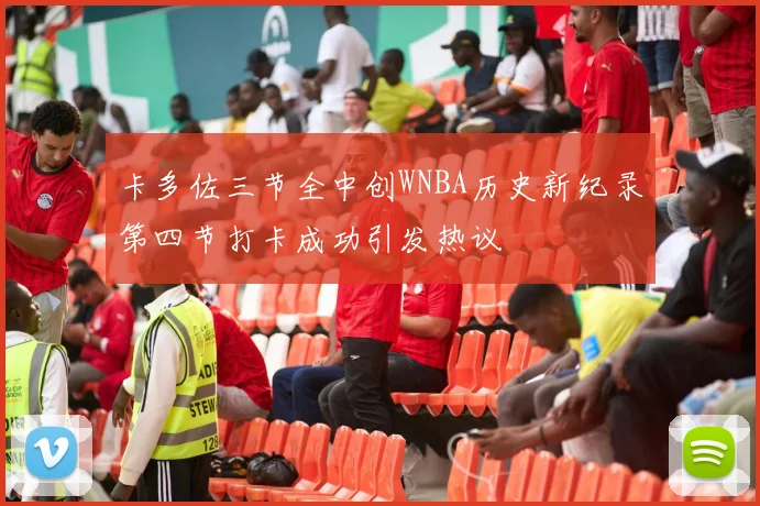 卡多佐三节全中创WNBA历史新纪录第四节打卡成功引发热议
