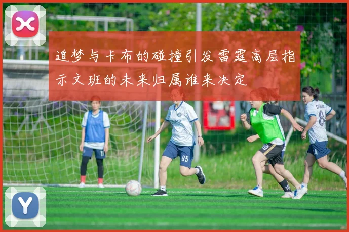 追梦与卡布的碰撞引发雷霆高层指示文班的未来归属谁来决定