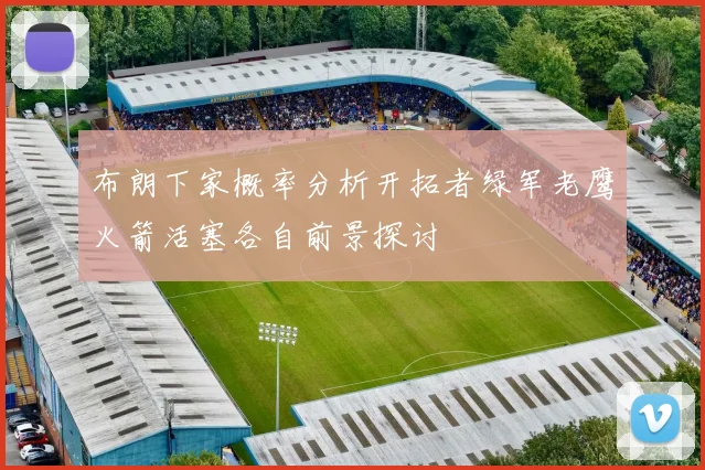 布朗下家概率分析开拓者绿军老鹰火箭活塞各自前景探讨