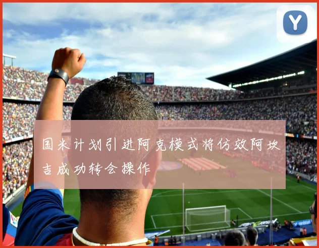 国米计划引进阿克模式将仿效阿坎吉成功转会操作
