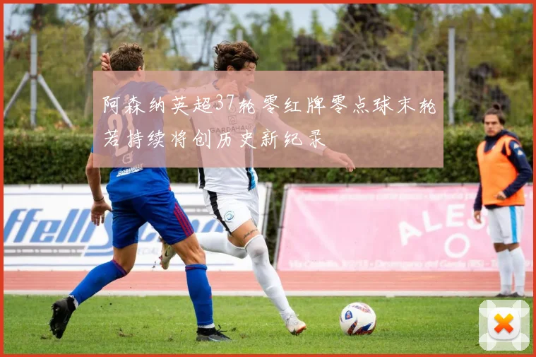 阿森纳英超37轮零红牌零点球末轮若持续将创历史新纪录