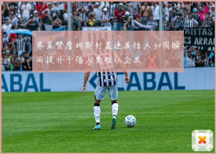 弗莱赞詹姆斯封盖速度惊人如同瞬间提升千倍人类难以企及