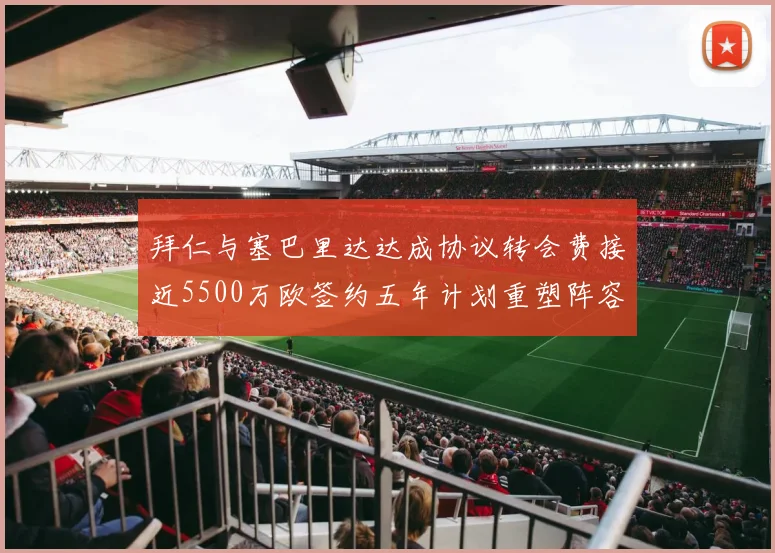 拜仁与塞巴里达达成协议转会费接近5500万欧签约五年计划重塑阵容